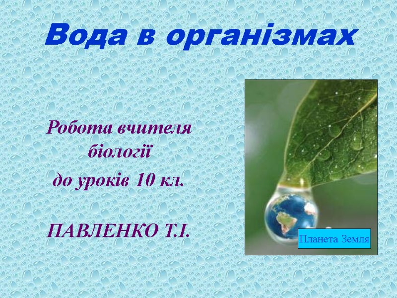 Вода в організмах Робота вчителя біології до уроків 10 кл.  ПАВЛЕНКО Т.І. Планета